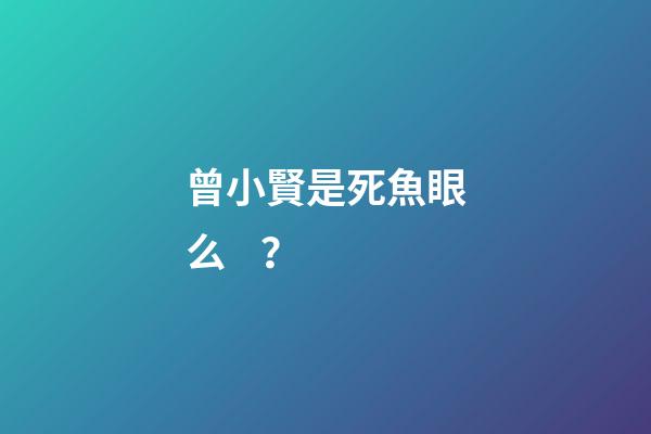 曾小賢是死魚眼么？